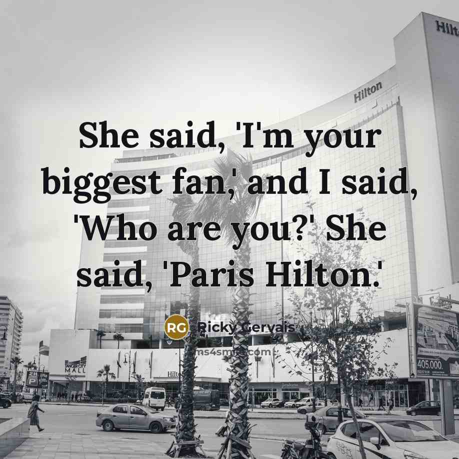 “She said, 'I'm your biggest fan,' and I said, 'Who…” quote by Ricky Gervais