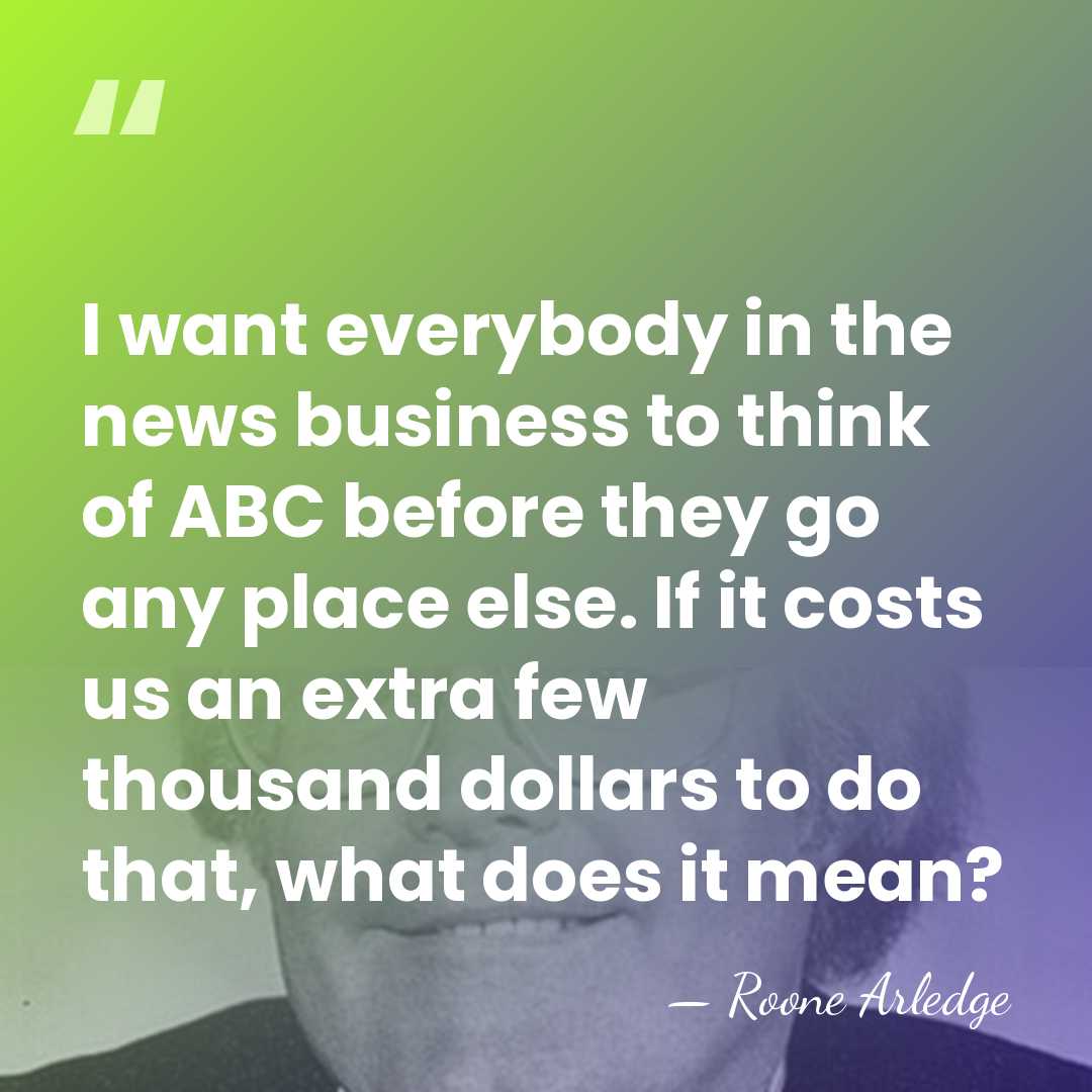 I want everybody in the news business to think of ABC before&hellip; - Roone Arledge