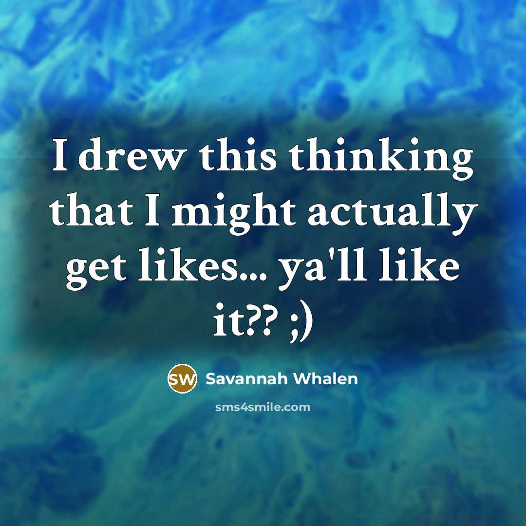 “I drew this thinking that I might actually get likes...…” quote by Savannah Whalen