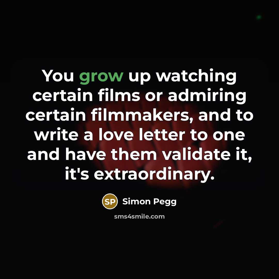 “You grow up watching certain films or admiring certain filmmakers,…” quote by Simon Pegg