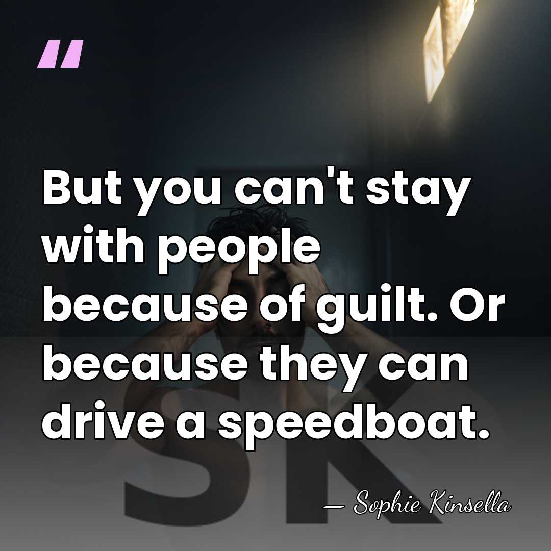 But you can't stay with people because of guilt. Or because they&hellip; - Sophie Kinsella