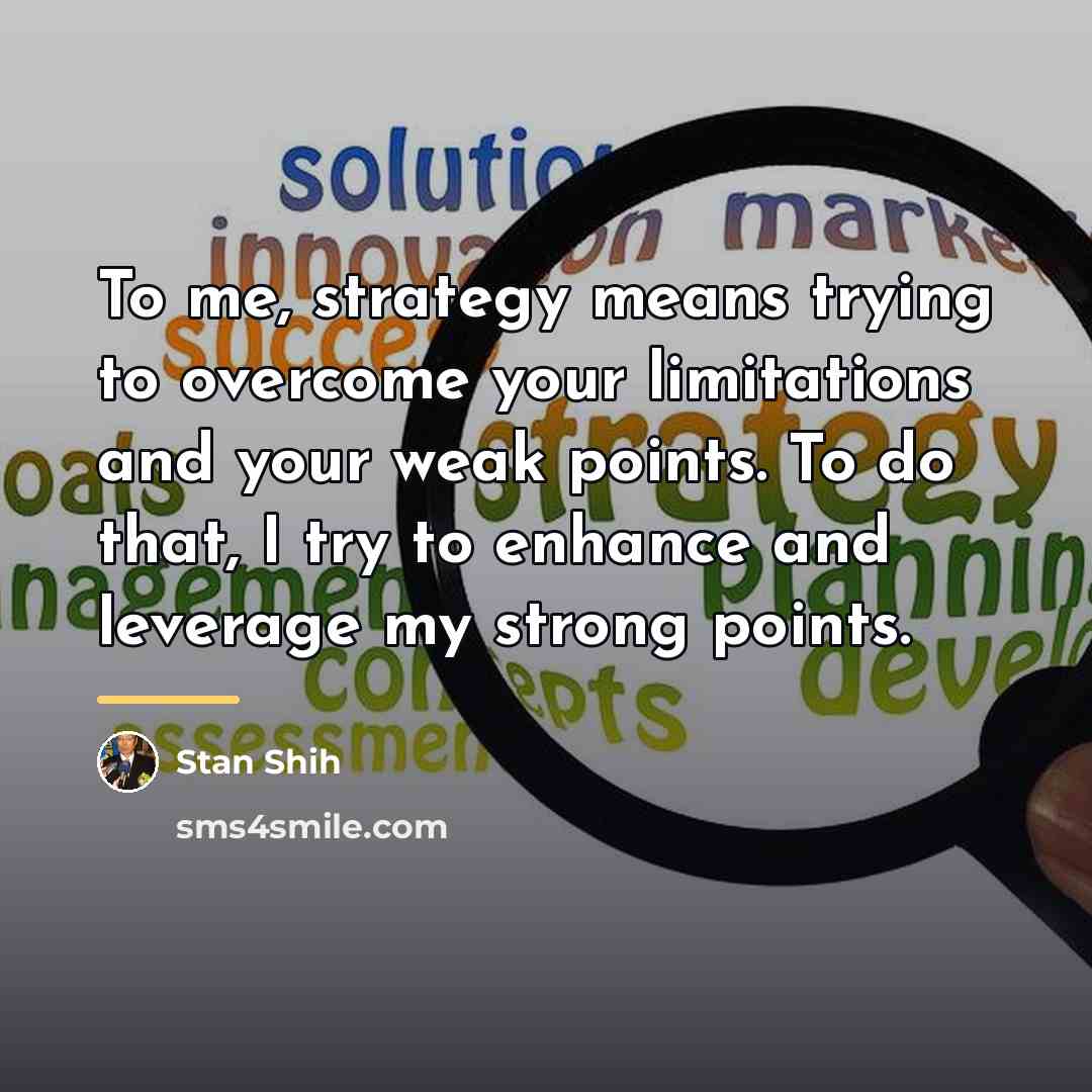 “To me, strategy means trying to overcome your limitations and…” quote by Stan Shih