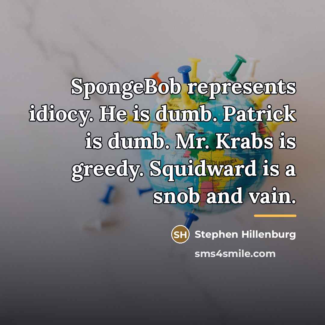 “SpongeBob represents idiocy. He is dumb. Patrick is dumb. Mr.…” quote by Stephen Hillenburg