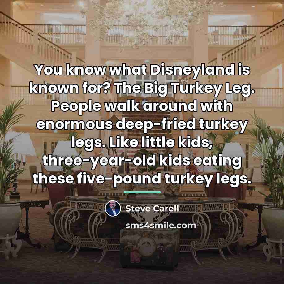 “You know what Disneyland is known for? The Big Turkey…” quote by Steve Carell