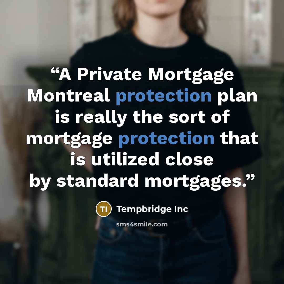 “A Private Mortgage Montreal protection plan is really the sort of mortgage protection that is utilized close by standard mortgages.” quote by Tempbridge Inc