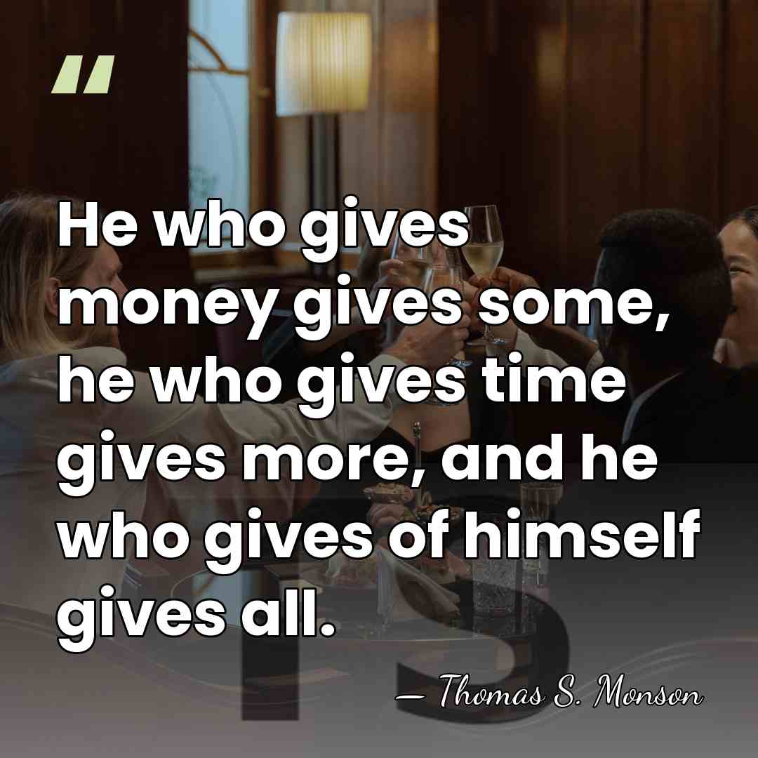He who gives money gives some, he who gives time gives more,&hellip; - Thomas S. Monson