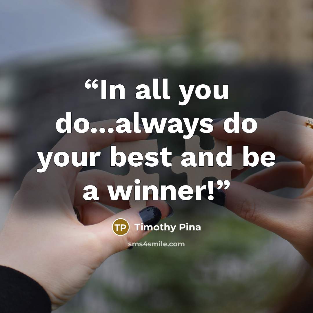“In all you do...always do your best and be a winner!” quote by Timothy Pina