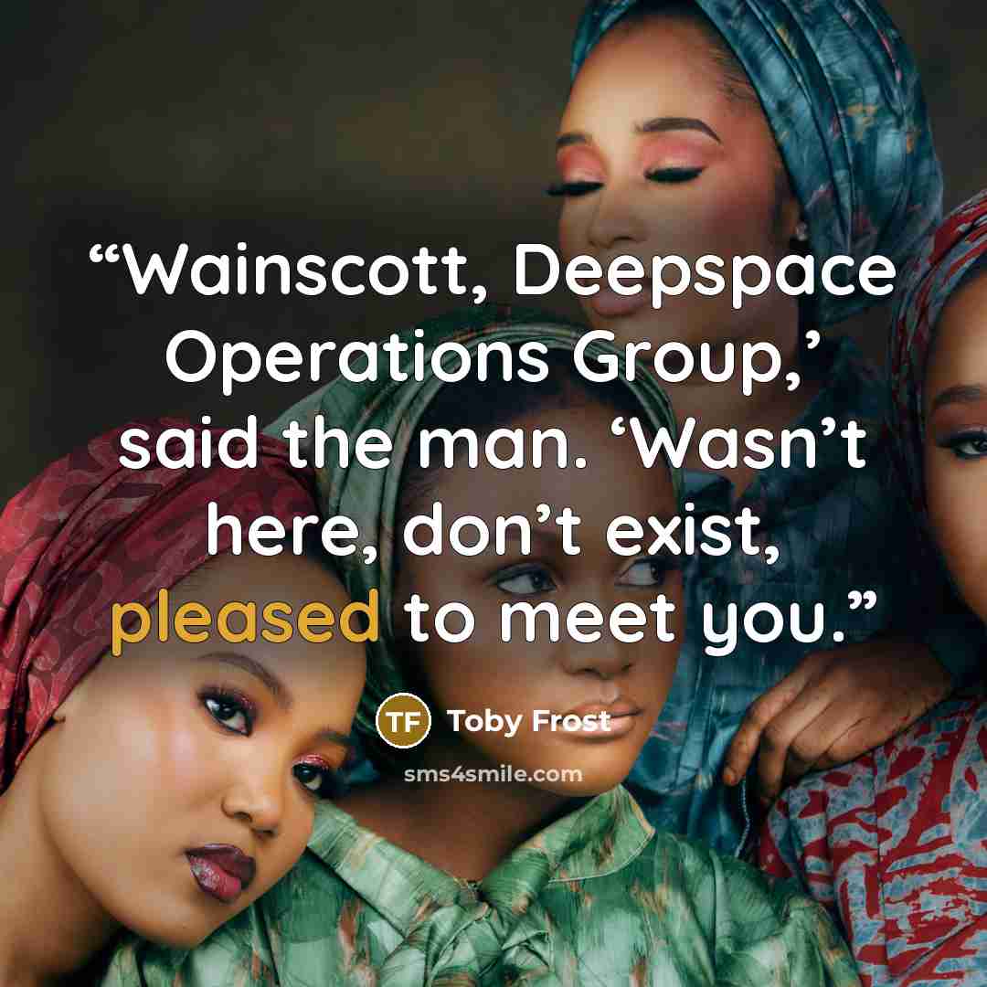 “Wainscott, Deepspace Operations Group,’ said the man. ‘Wasn’t here, don’t exist, pleased to meet you.” quote by Toby Frost