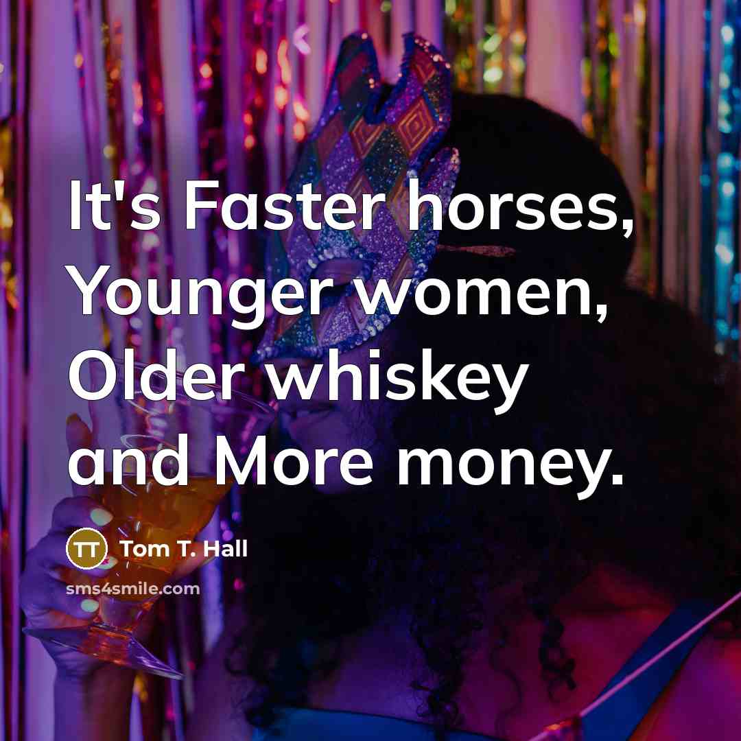 “It's Faster horses, Younger women, Older whiskey and More money.…” quote by Tom T. Hall