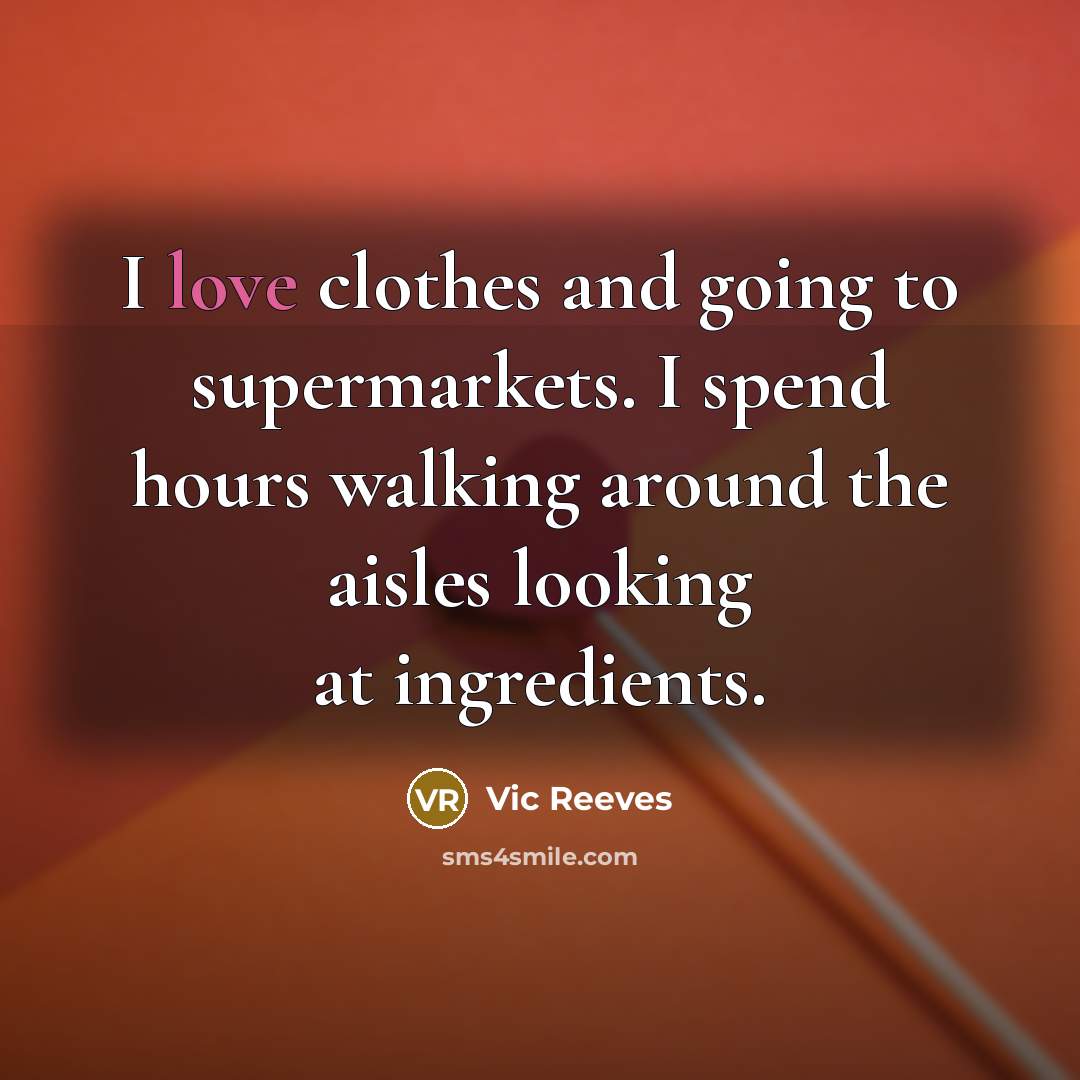 “I love clothes and going to supermarkets. I spend hours…” quote by Vic Reeves