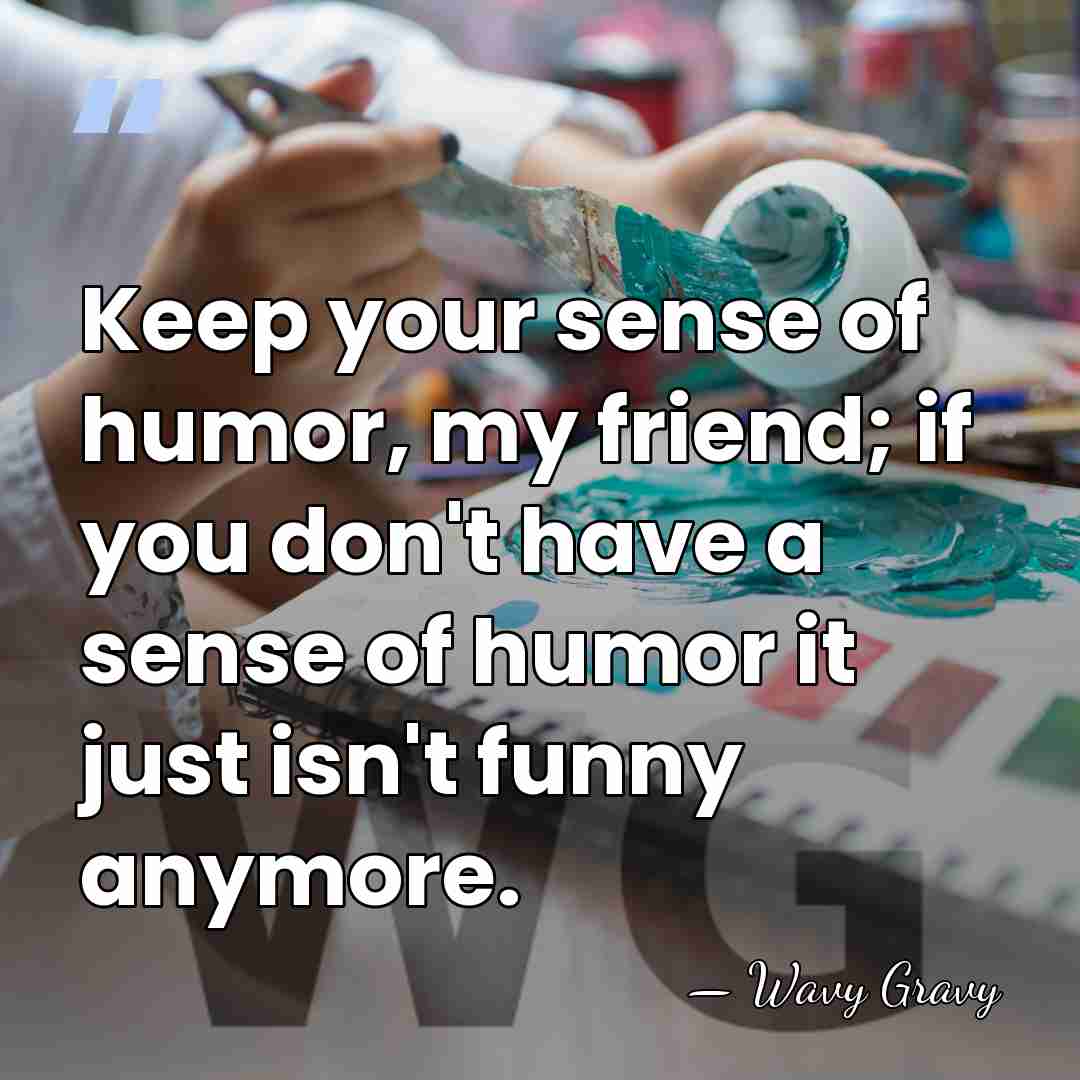 Keep your sense of humor, my friend; if you don't have a&hellip; - Wavy Gravy