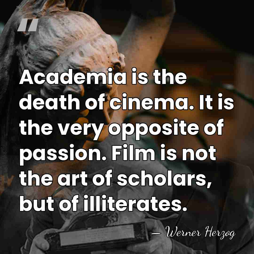 Academia is the death of cinema. It is the very opposite of&hellip; - Werner Herzog
