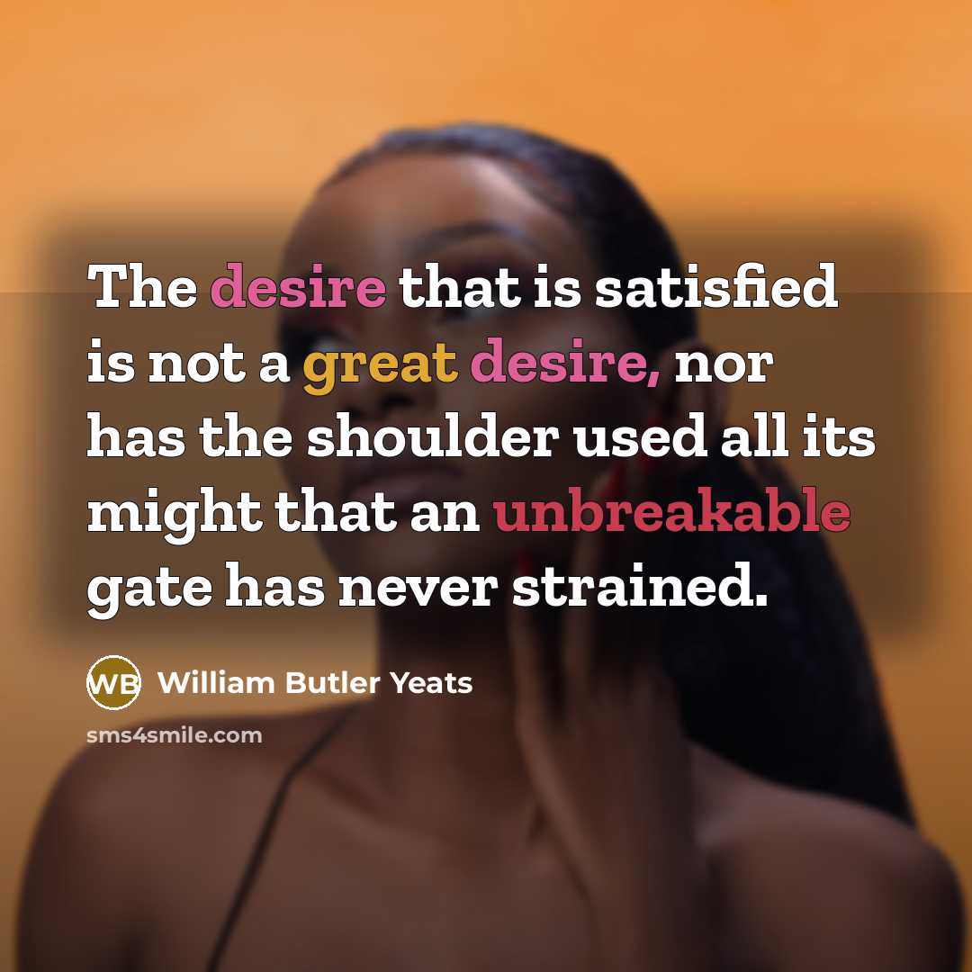 “The desire that is satisfied is not a great desire,…” quote by William Butler Yeats