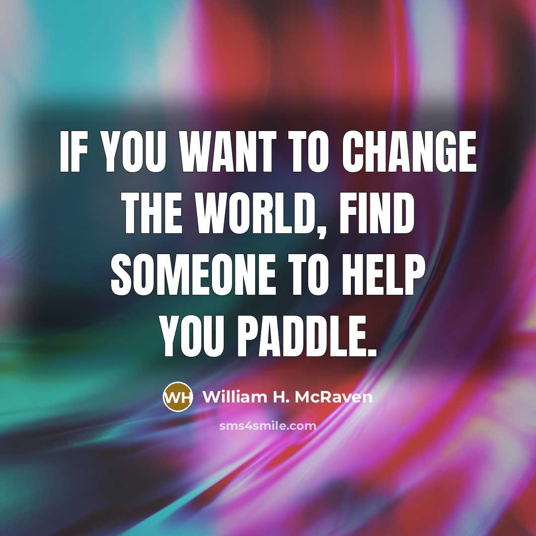“If you want to change the world, find someone to…” quote by William H. McRaven