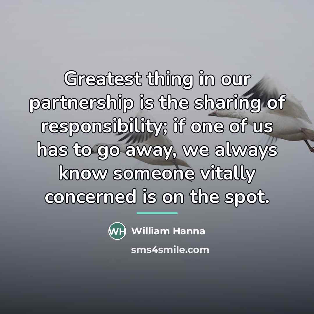 “Greatest thing in our partnership is the sharing of responsibility;…” quote by William Hanna
