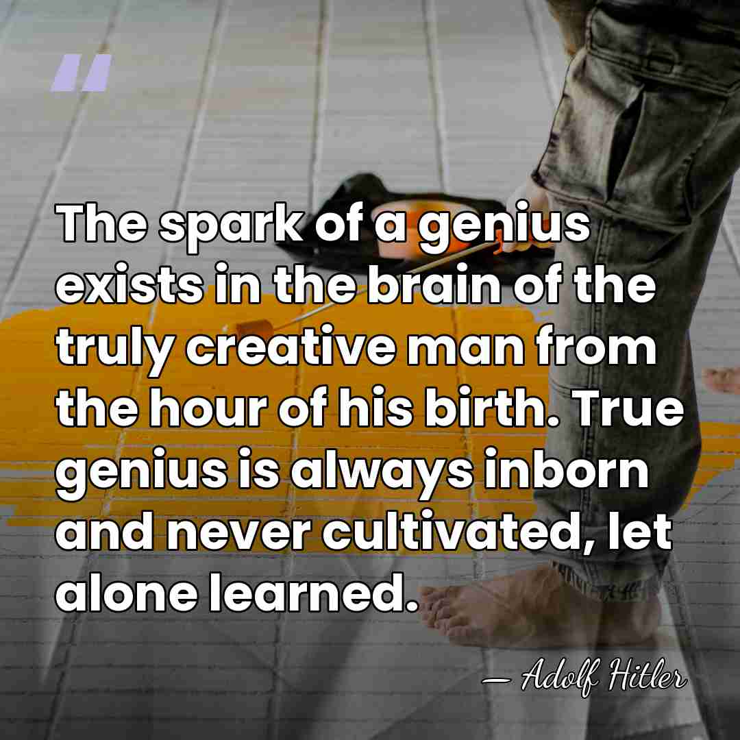The spark of a genius exists in the brain of the truly&hellip; - Adolf Hitler