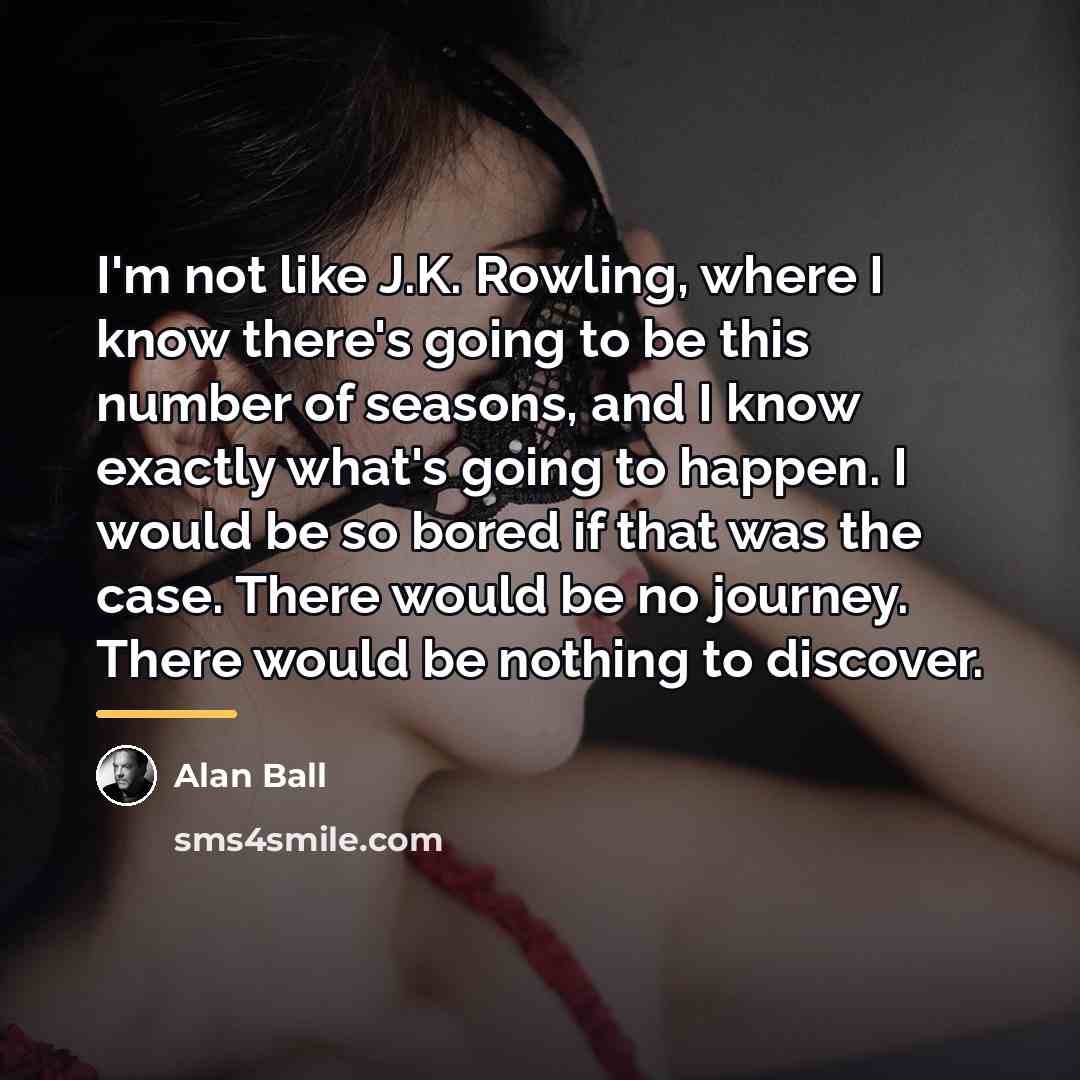 “I'm not like J.K. Rowling, where I know there's going…” quote by Alan Ball