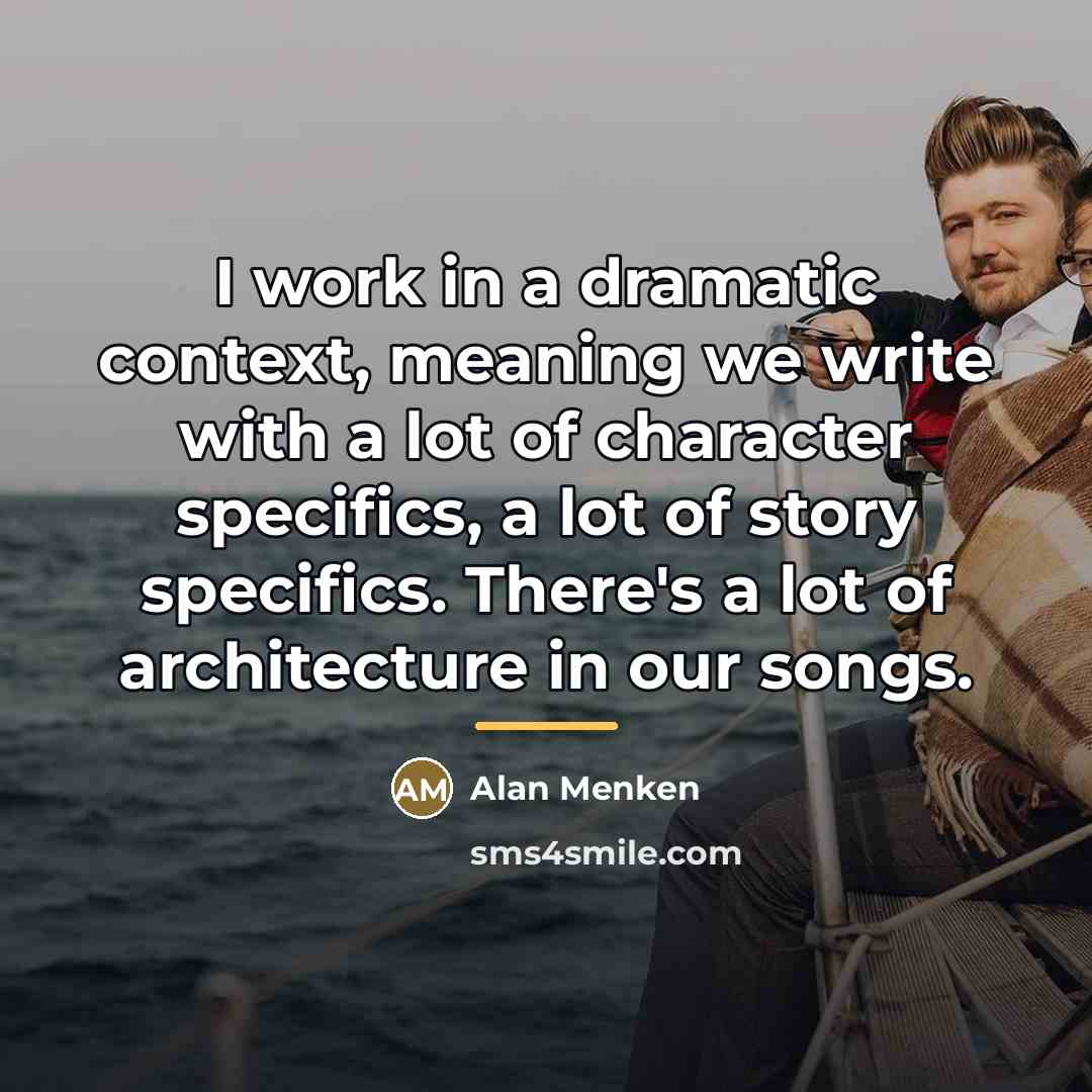 “I work in a dramatic context, meaning we write with…” quote by Alan Menken