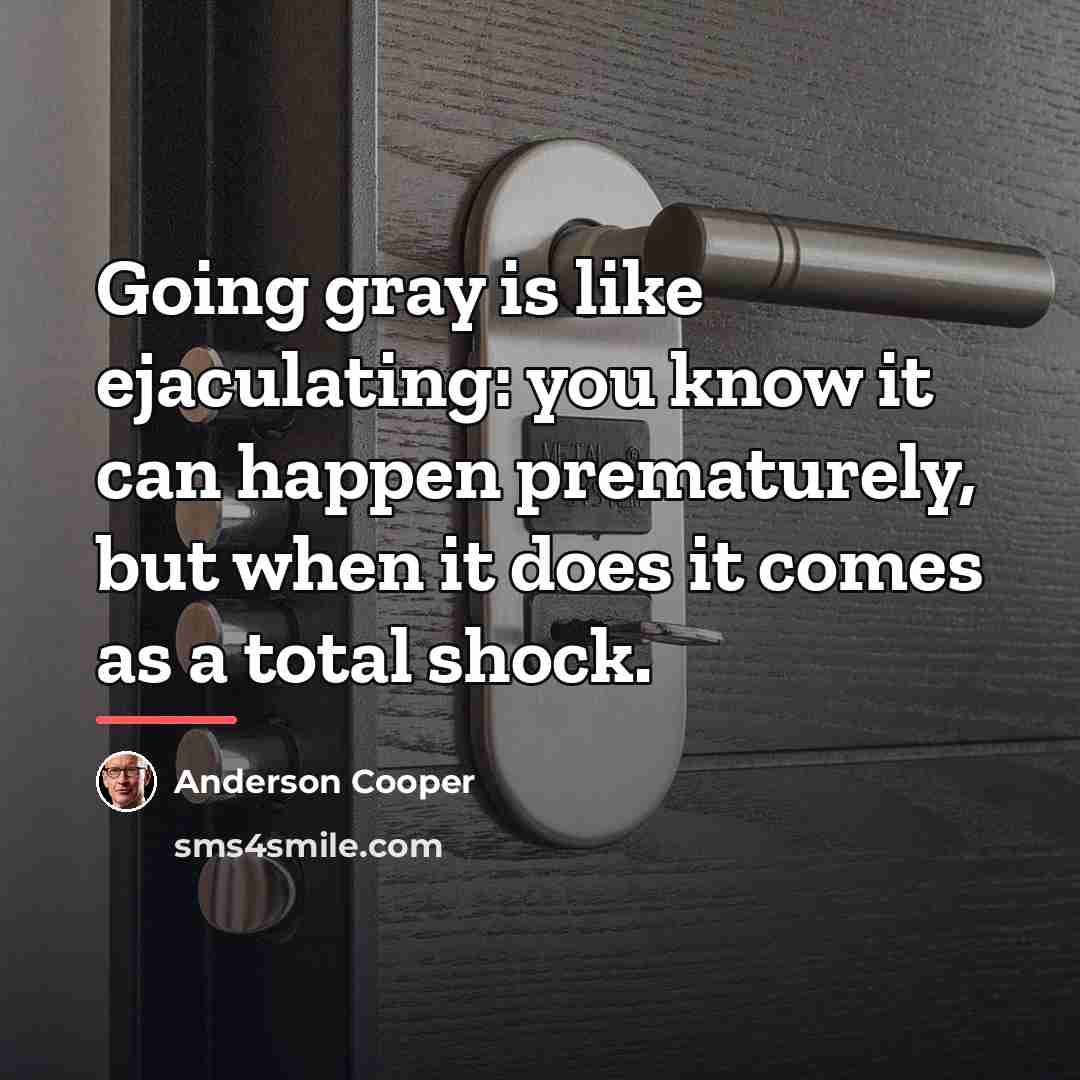 “Going gray is like ejaculating: you know it can happen…” quote by Anderson Cooper