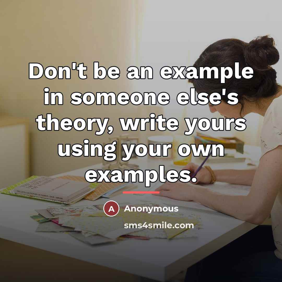 “Don't be an example in someone else's theory, write yours…” quote by Anonymous