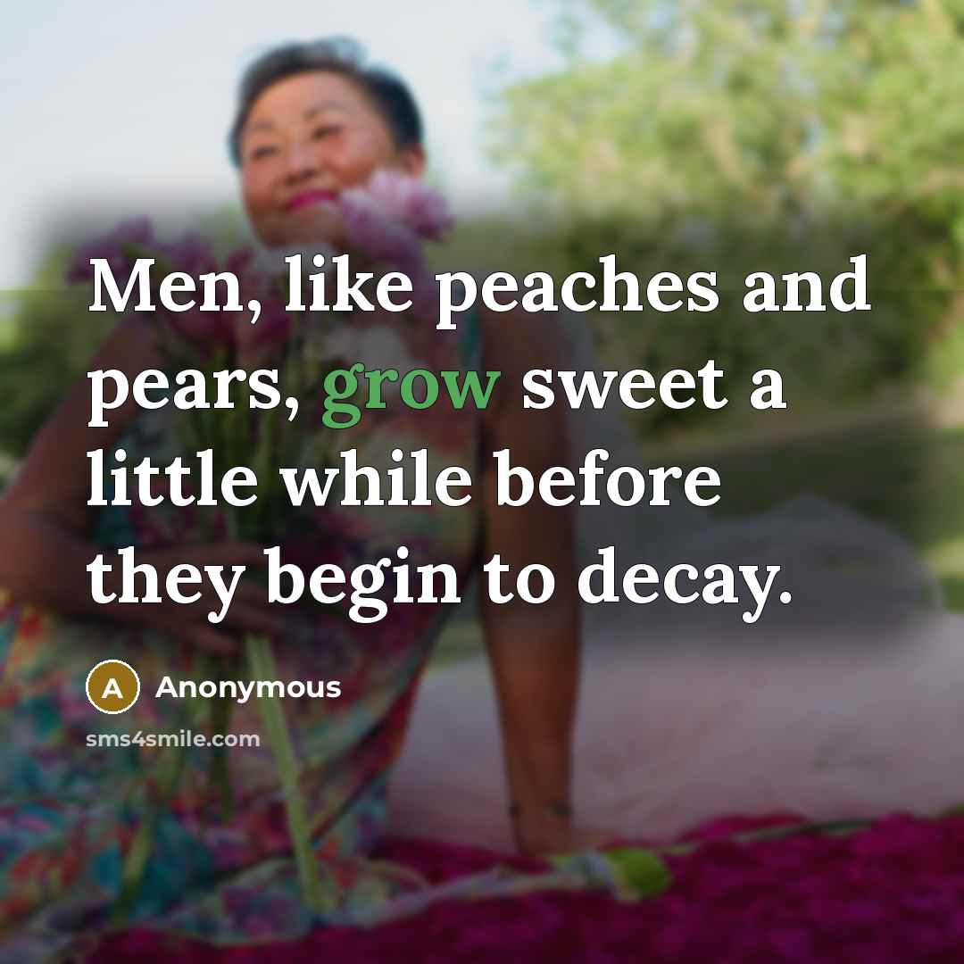 “Men, like peaches and pears, grow sweet a little while…” quote by Anonymous