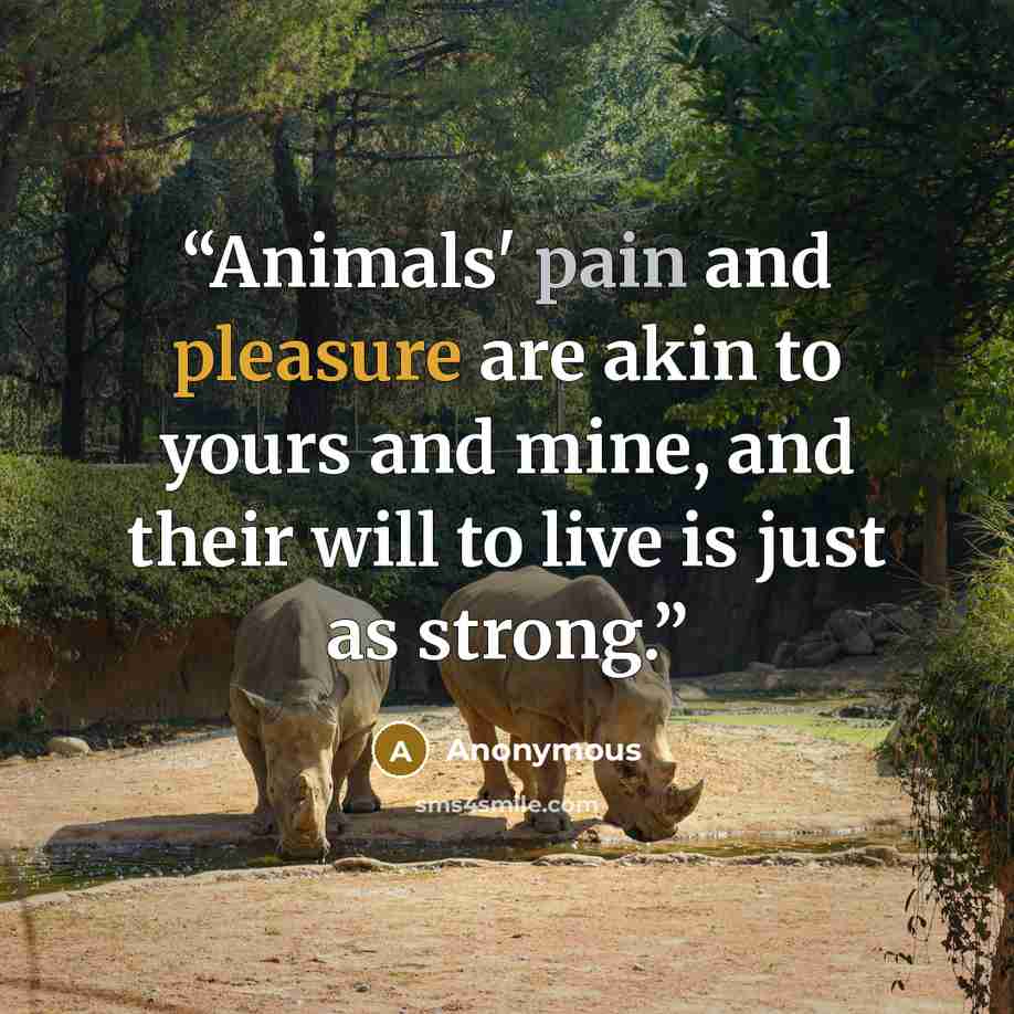 “Animals' pain and pleasure are akin to yours and mine, and their will to live is just as strong.” quote by Anonymous