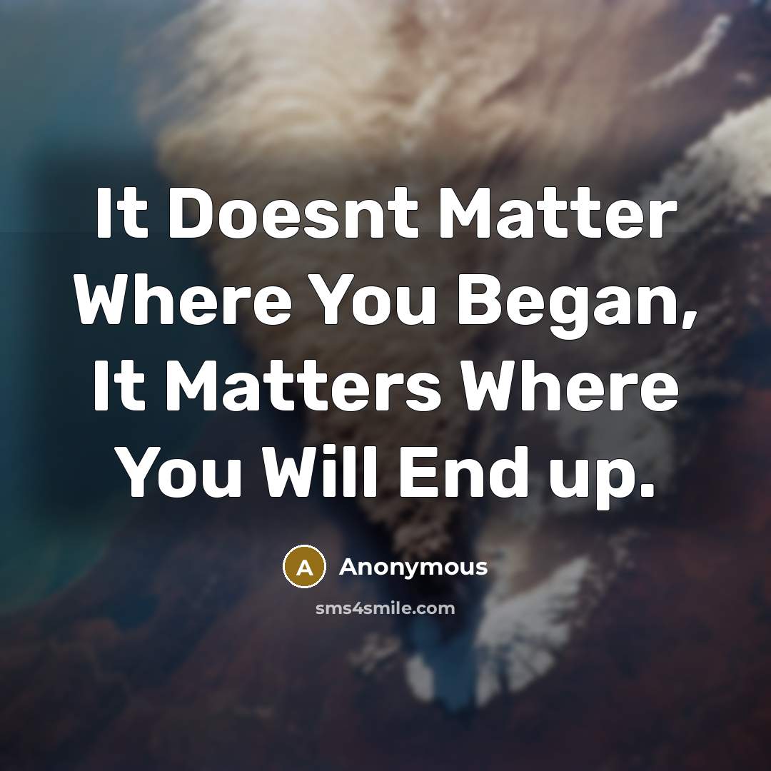 “It Doesnt Matter Where You Began, It Matters Where You Will End up.” quote by Anonymous