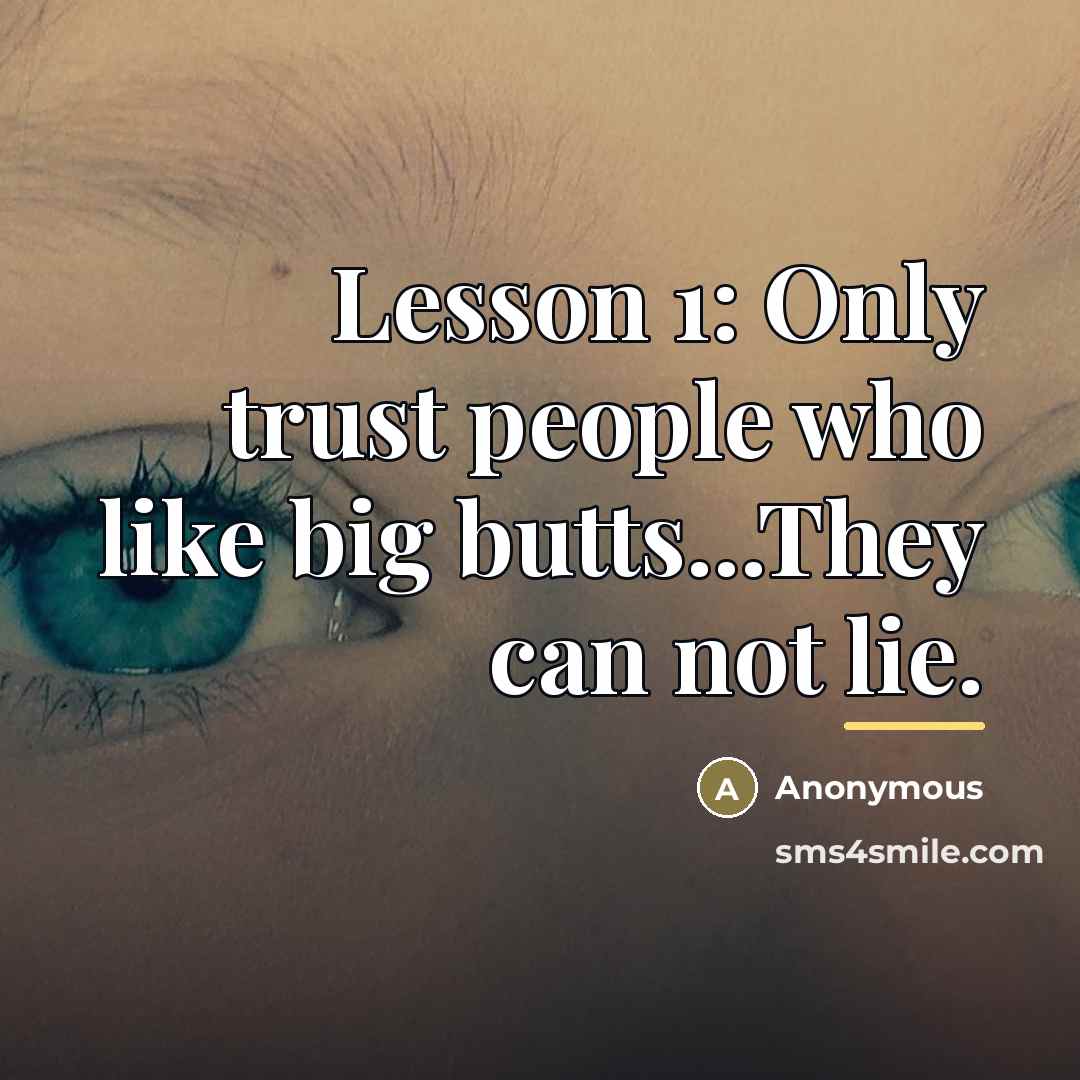 “Lesson 1: Only trust people who like big butts...They can…” quote by Anonymous
