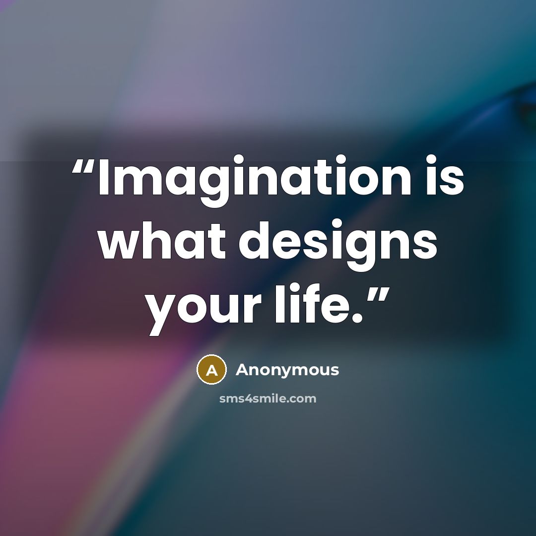 “Imagination is what designs your life.” quote by Anonymous