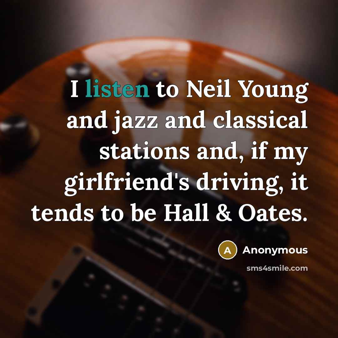 “I listen to Neil Young and jazz and classical stations…” quote by Anonymous