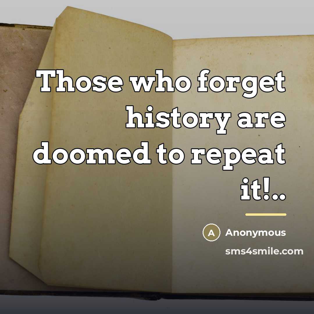 “Those who forget history are doomed to repeat it!..…” quote by Anonymous