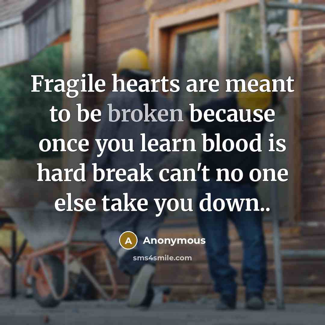 “Fragile hearts are meant to be broken because once you learn blood is hard break can't no one else take you down..” quote by Anonymous