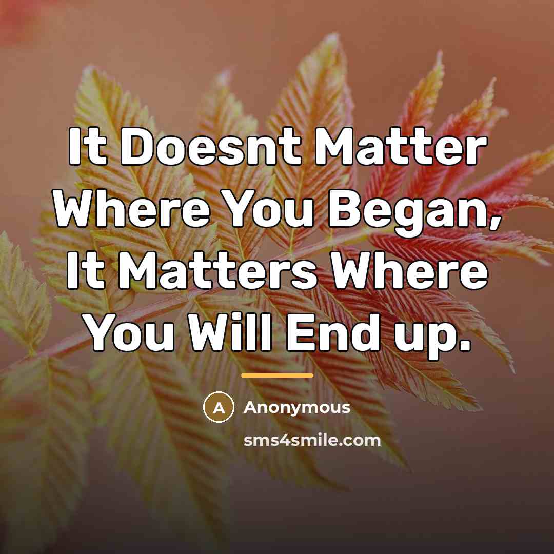 “It Doesnt Matter Where You Began, It Matters Where You…” quote by Anonymous