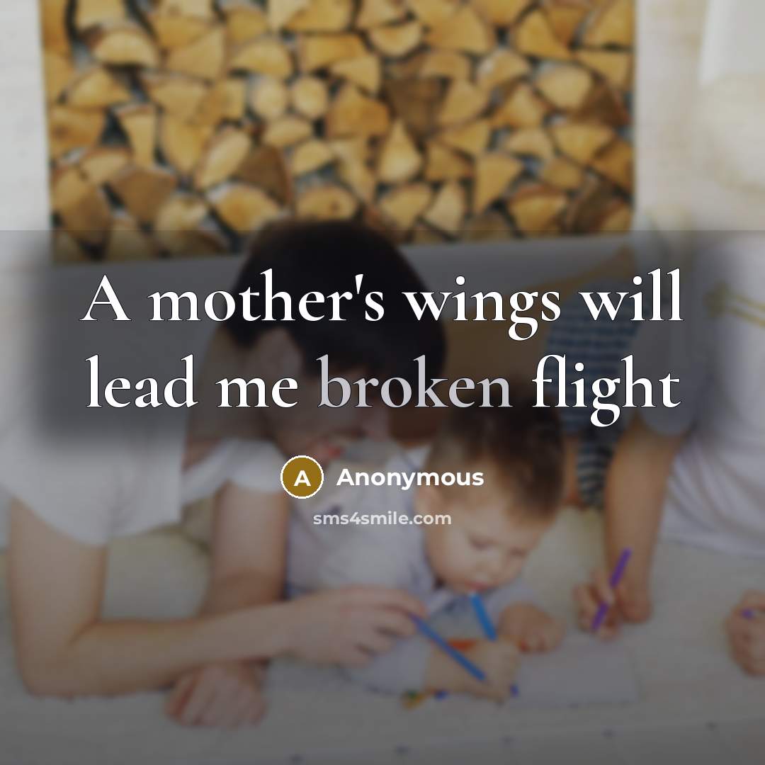 “A mother's wings will lead me broken flight…” quote by Anonymous