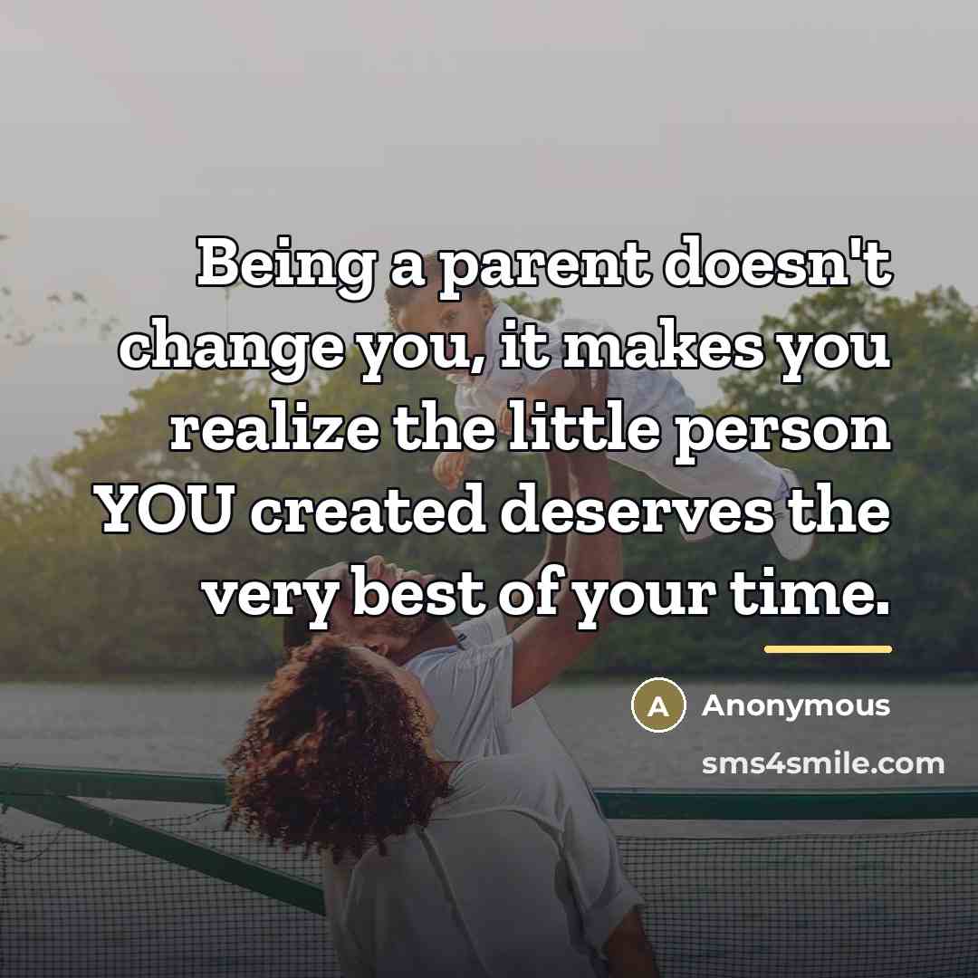 “Being a parent doesn't change you, it makes you realize…” quote by Anonymous