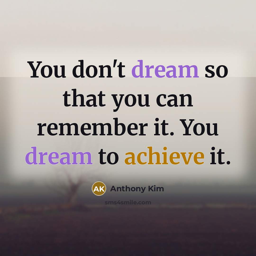 “You don't dream so that you can remember it. You dream to achieve it.” quote by Anthony Kim