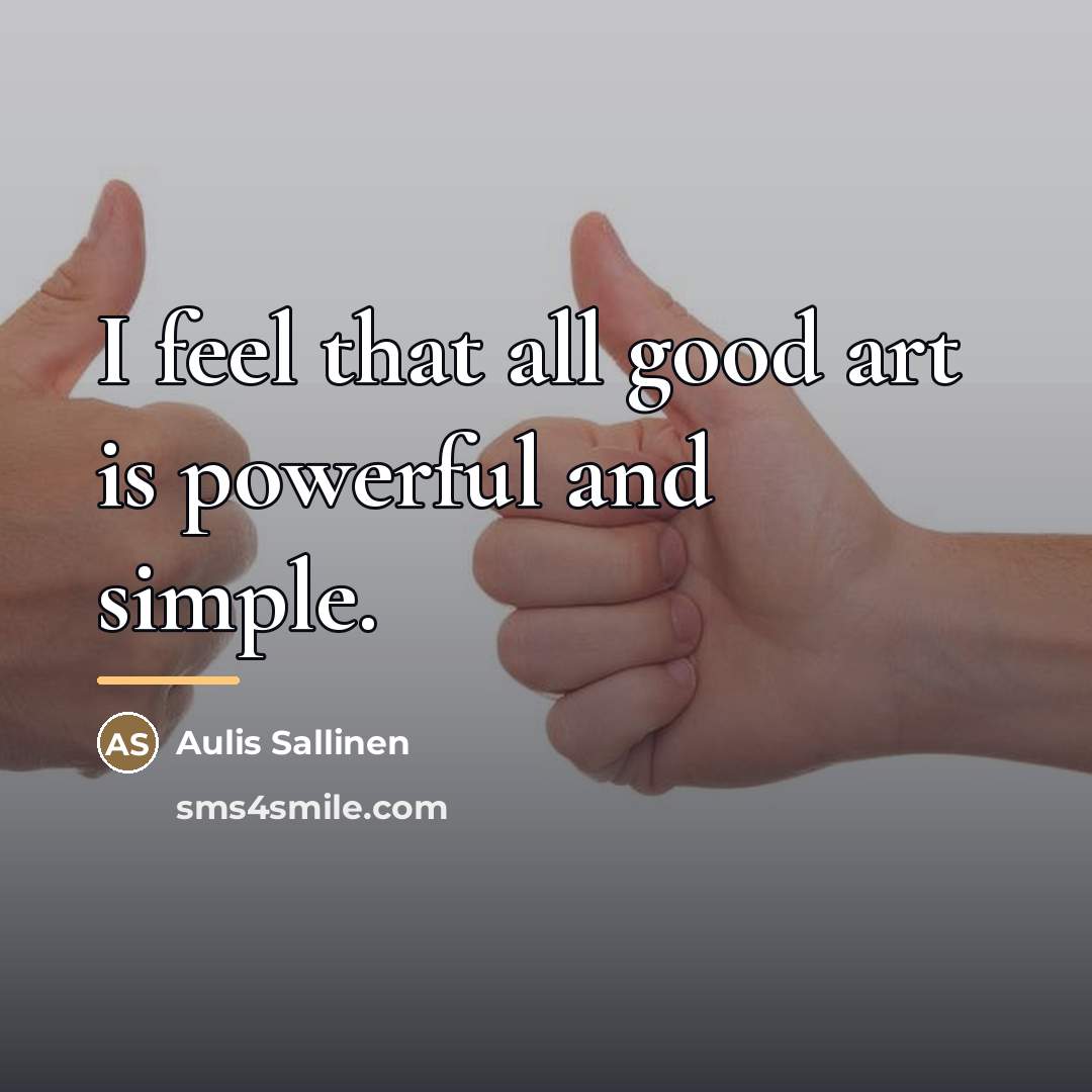 “I feel that all good art is powerful and simple.…” quote by Aulis Sallinen