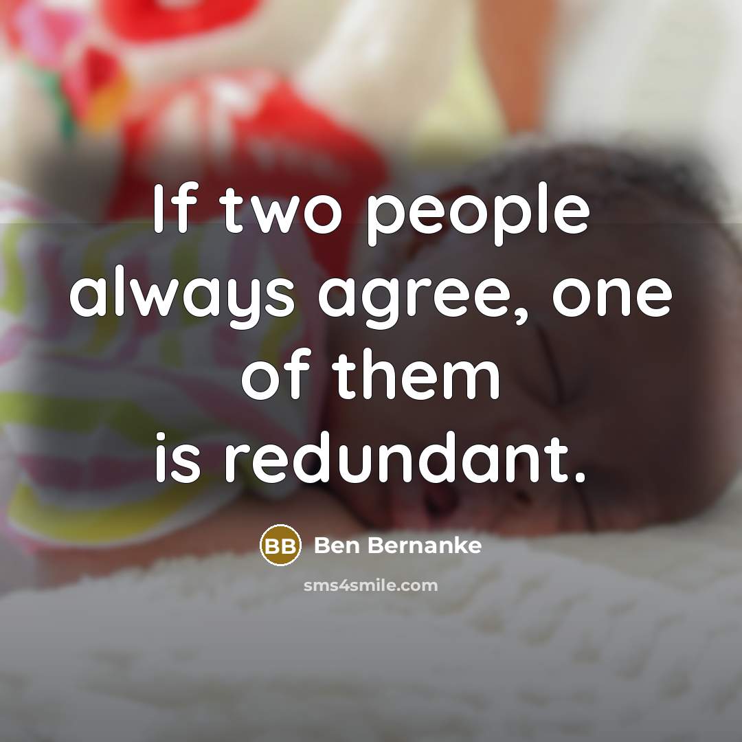 “If two people always agree, one of them is redundant.…” quote by Ben Bernanke