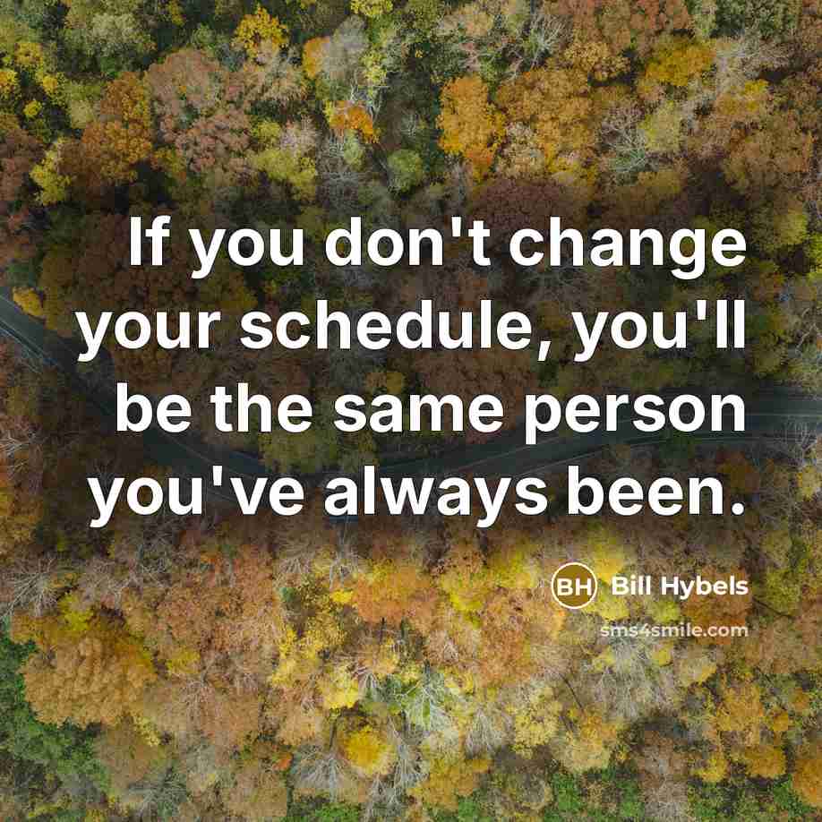 “If you don't change your schedule, you'll be the same…” quote by Bill Hybels