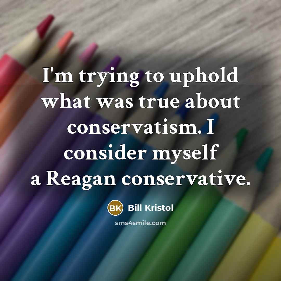 “I'm trying to uphold what was true about conservatism. I…” quote by Bill Kristol