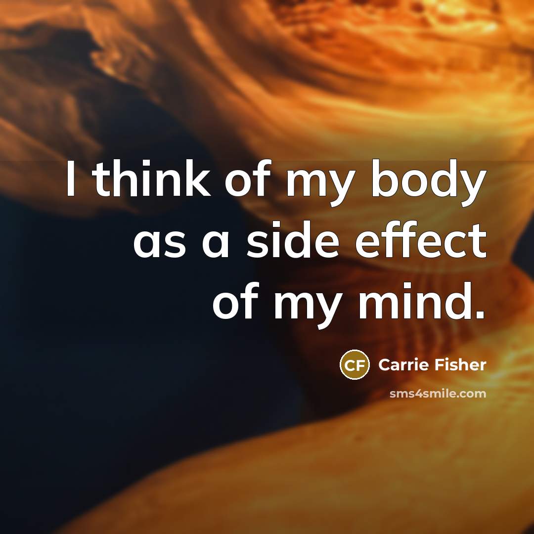 “I think of my body as a side effect of…” quote by Carrie Fisher