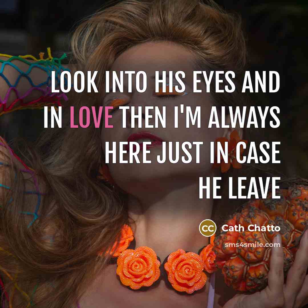 “Look into his eyes and in love then I'm always here just in case he leave” quote by Cath Chatto