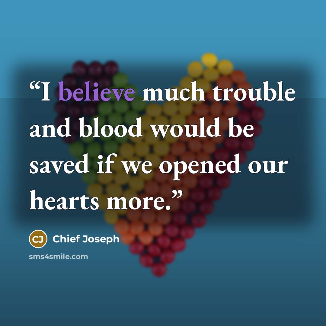 “I believe much trouble and blood would be saved if we opened our hearts more.” quote by Chief Joseph
