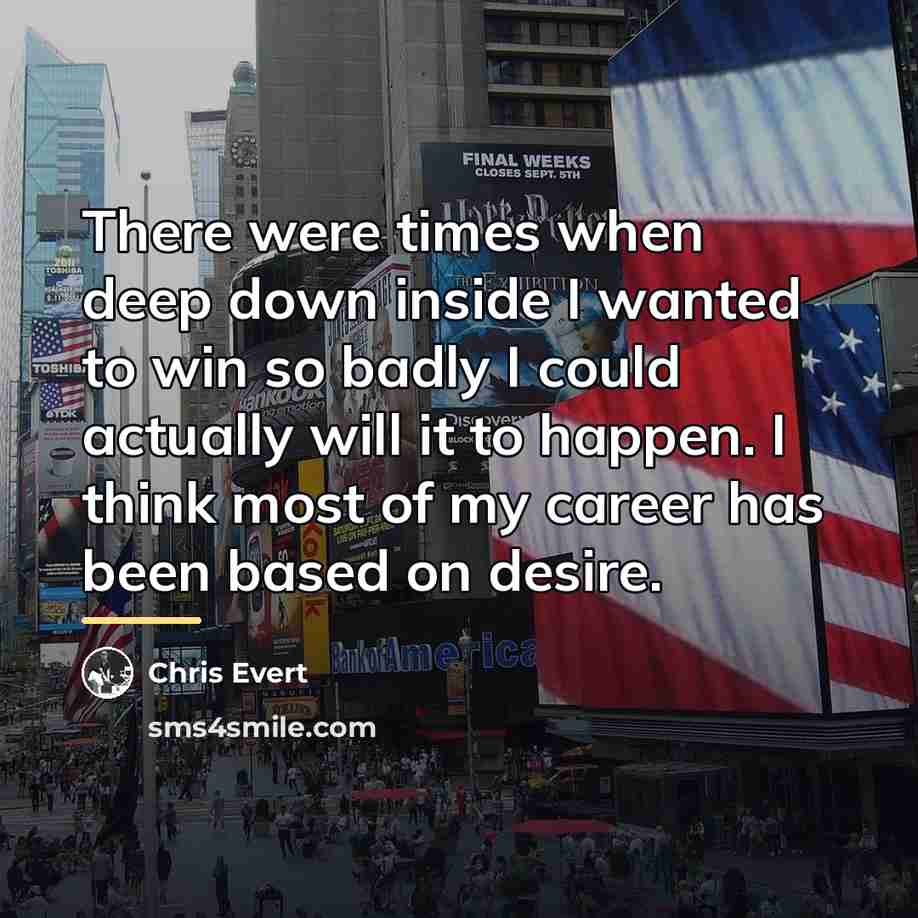 “There were times when deep down inside I wanted to…” quote by Chris Evert