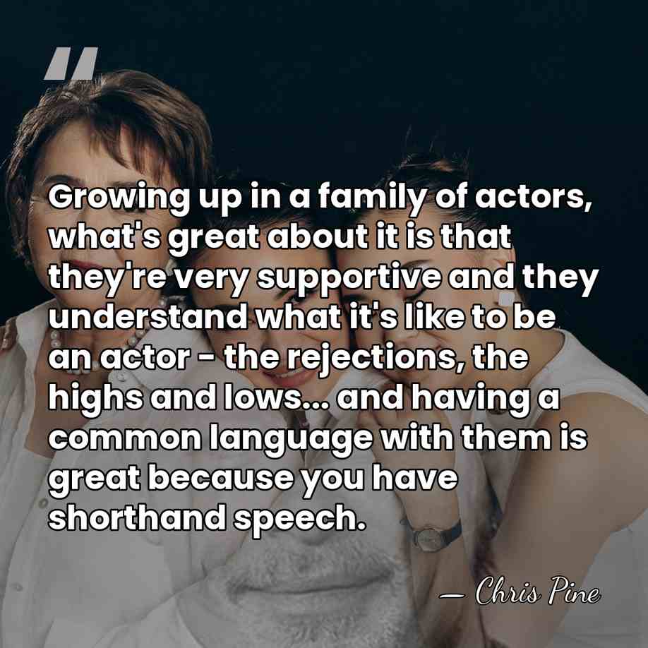 Growing up in a family of actors, what's great about it is&hellip; - Chris Pine