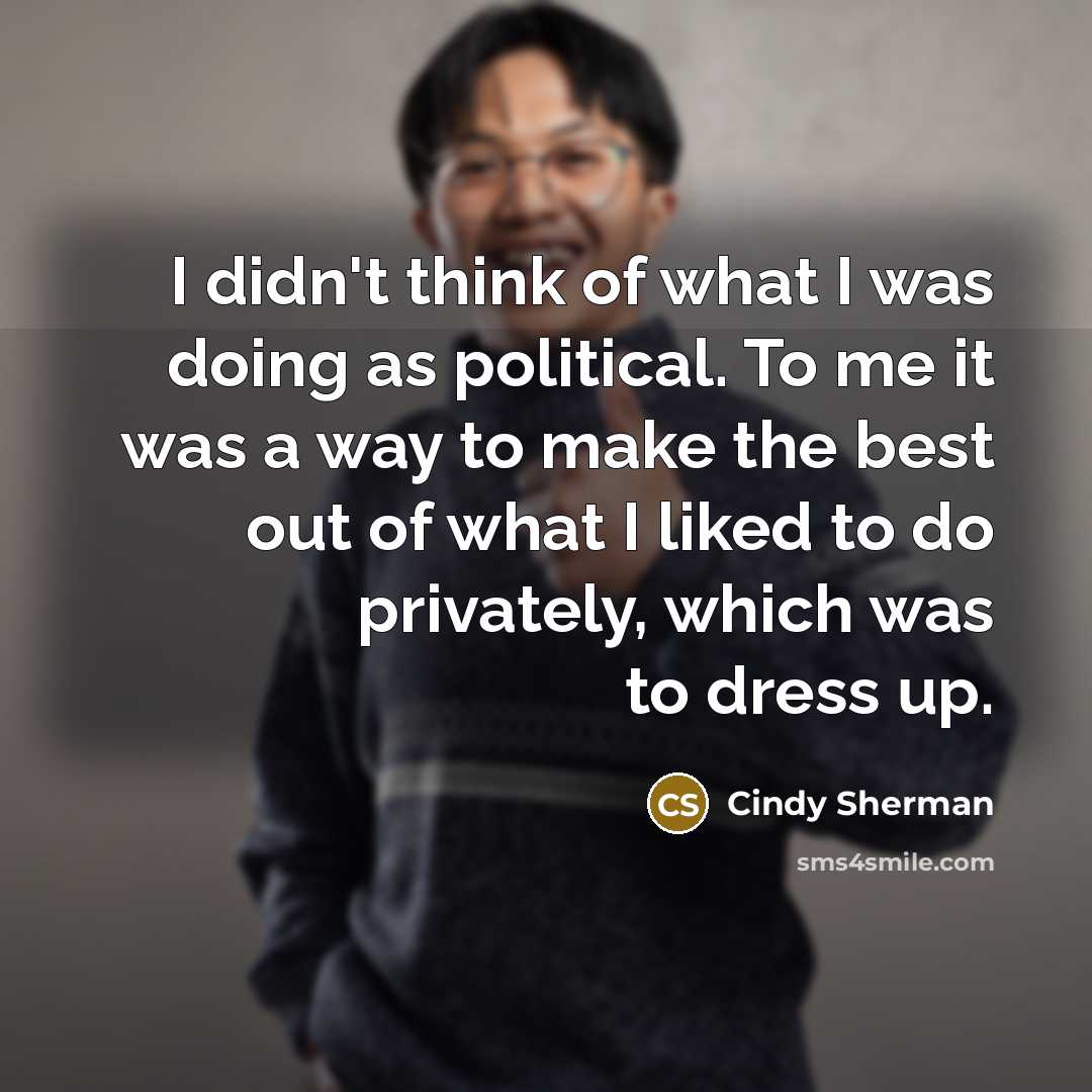 “I didn't think of what I was doing as political.…” quote by Cindy Sherman