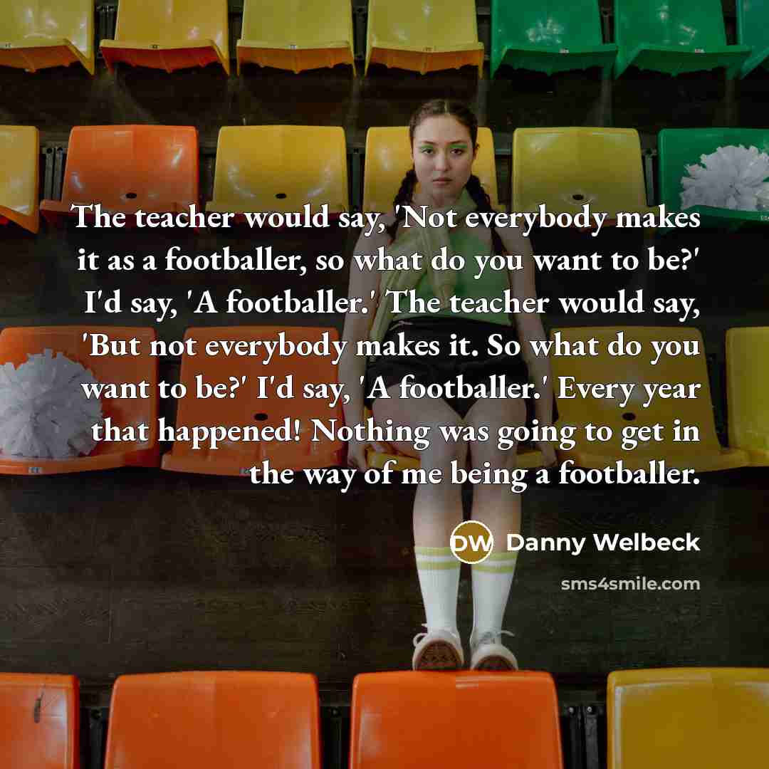 “The teacher would say, 'Not everybody makes it as a…” quote by Danny Welbeck