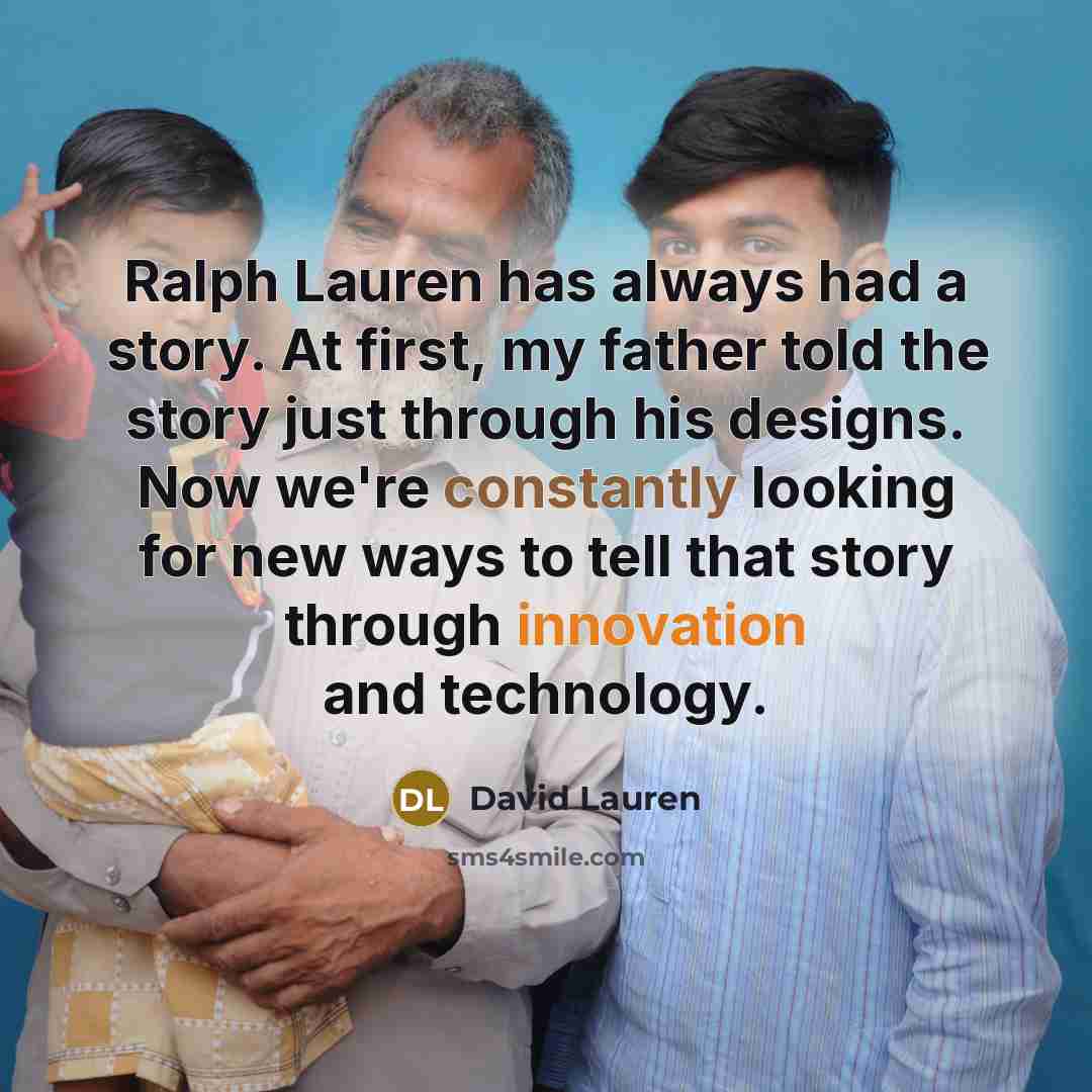 “Ralph Lauren has always had a story. At first, my father told the story just through his designs. Now we're constantly looking for new ways to tell that story through innovation and technology.” quote by David Lauren