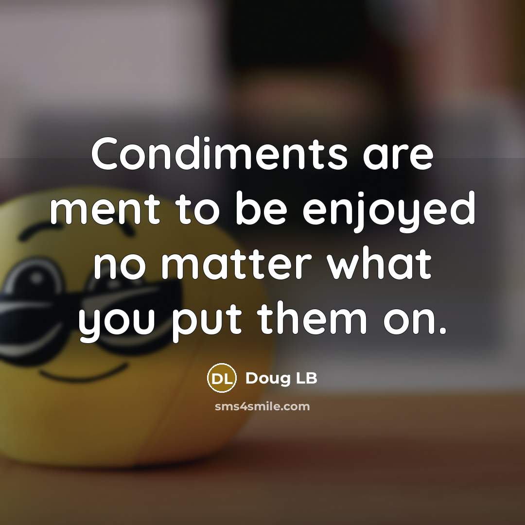“Condiments are ment to be enjoyed no matter what you put them on.” quote by Doug LB