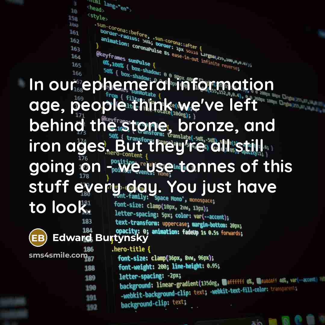 “In our ephemeral information age, people think we've left behind…” quote by Edward Burtynsky